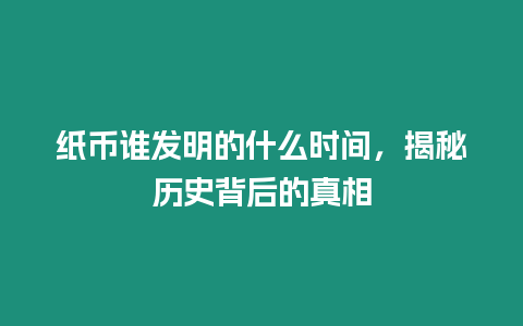 紙幣誰發明的什么時間，揭秘歷史背后的真相