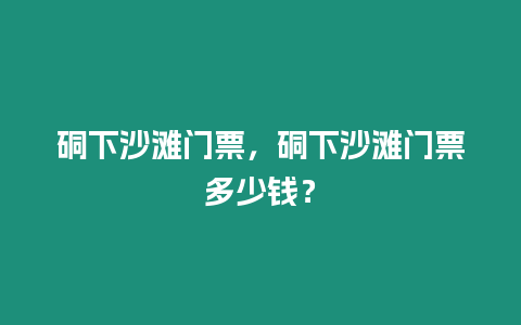 硐下沙灘門票，硐下沙灘門票多少錢？