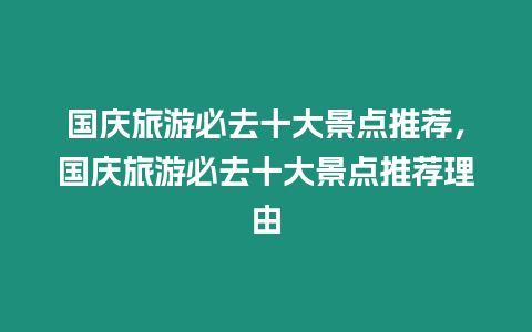 國慶旅游必去十大景點(diǎn)推薦，國慶旅游必去十大景點(diǎn)推薦理由