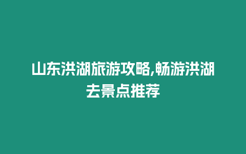 山東洪湖旅游攻略,暢游洪湖去景點推薦