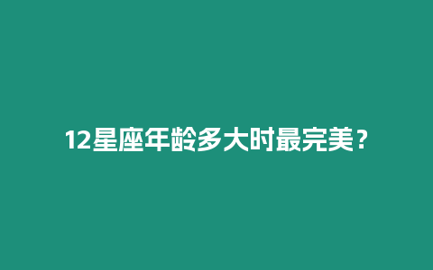 12星座年齡多大時(shí)最完美？