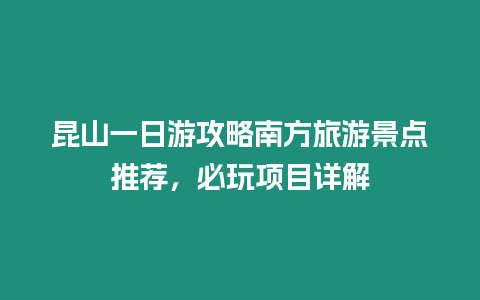 昆山一日游攻略南方旅游景點(diǎn)推薦，必玩項(xiàng)目詳解