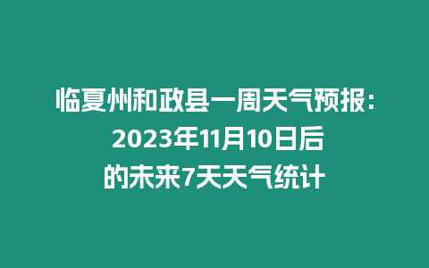 臨夏州和政縣一周天氣預報: 2023年11月10日后的未來7天天氣統計