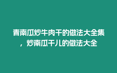 青南瓜炒牛肉干的做法大全集，炒南瓜干兒的做法大全