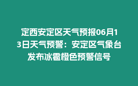 定西安定區天氣預報06月13日天氣預警：安定區氣象臺發布冰雹橙色預警信號