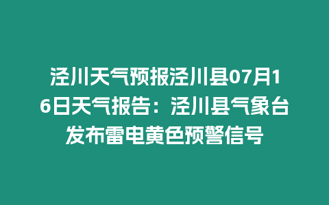 涇川天氣預(yù)報(bào)涇川縣07月16日天氣報(bào)告：涇川縣氣象臺(tái)發(fā)布雷電黃色預(yù)警信號(hào)