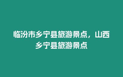 臨汾市鄉寧縣旅游景點，山西鄉寧縣旅游景點