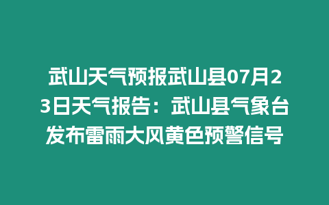 武山天氣預報武山縣07月23日天氣報告：武山縣氣象臺發(fā)布雷雨大風黃色預警信號