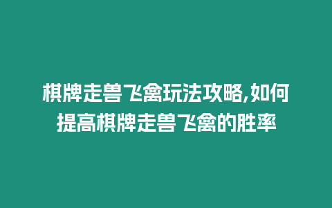 棋牌走獸飛禽玩法攻略,如何提高棋牌走獸飛禽的勝率