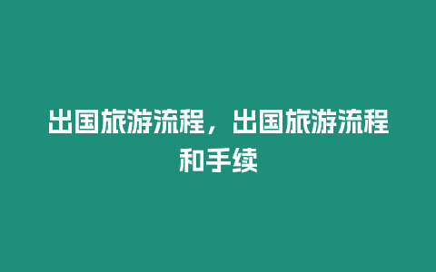 出國旅游流程，出國旅游流程和手續(xù)