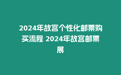 2024年故宮個性化郵票購買流程 2024年故宮郵票展