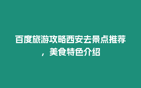 百度旅游攻略西安去景點推薦，美食特色介紹