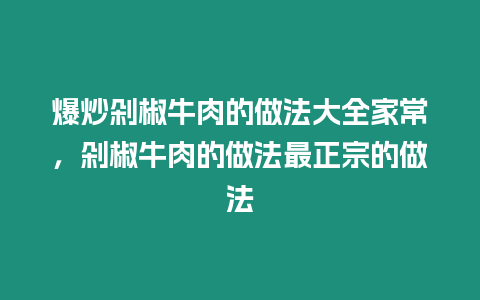 爆炒剁椒牛肉的做法大全家常，剁椒牛肉的做法最正宗的做法