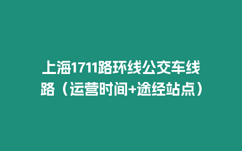 上海1711路環(huán)線公交車線路（運營時間+途經(jīng)站點）