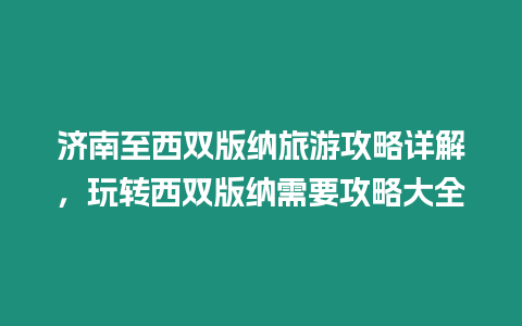 濟(jì)南至西雙版納旅游攻略詳解，玩轉(zhuǎn)西雙版納需要攻略大全