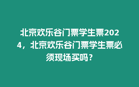 北京歡樂谷門票學生票2024，北京歡樂谷門票學生票必須現場買嗎？