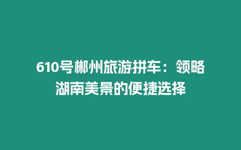 610號郴州旅游拼車：領略湖南美景的便捷選擇