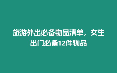 旅游外出必備物品清單，女生出門必備12件物品