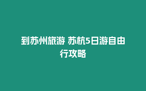 到蘇州旅游 蘇杭5日游自由行攻略