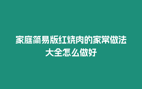 家庭簡易版紅燒肉的家常做法大全怎么做好