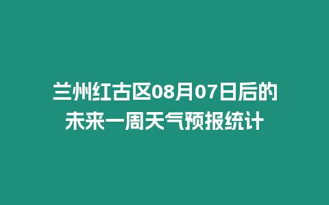 蘭州紅古區08月07日后的未來一周天氣預報統計