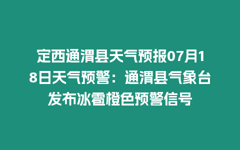 定西通渭縣天氣預報07月18日天氣預警：通渭縣氣象臺發布冰雹橙色預警信號