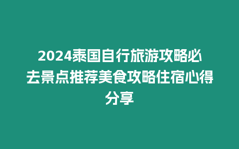 2024泰國自行旅游攻略必去景點推薦美食攻略住宿心得分享