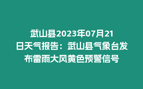 武山縣2023年07月21日天氣報(bào)告：武山縣氣象臺(tái)發(fā)布雷雨大風(fēng)黃色預(yù)警信號(hào)