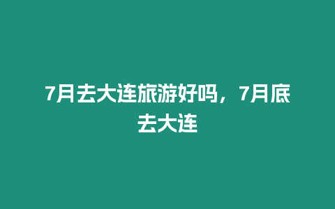 7月去大連旅游好嗎，7月底去大連