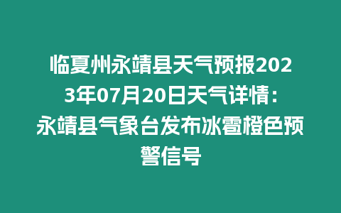 臨夏州永靖縣天氣預報2023年07月20日天氣詳情：永靖縣氣象臺發布冰雹橙色預警信號