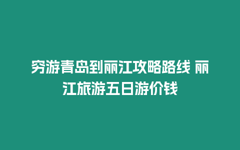 窮游青島到麗江攻略路線 麗江旅游五日游價錢