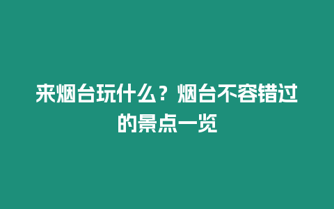 來煙臺(tái)玩什么？煙臺(tái)不容錯(cuò)過的景點(diǎn)一覽