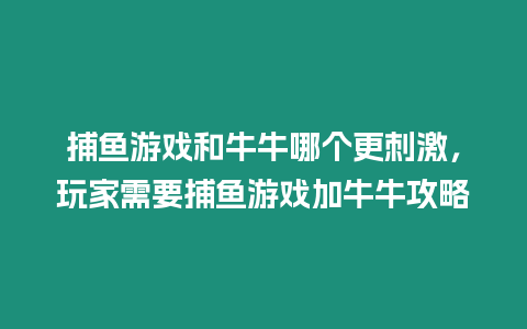 捕魚游戲和牛牛哪個更刺激，玩家需要捕魚游戲加牛牛攻略