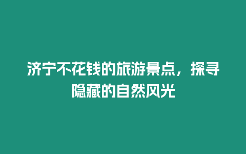 濟寧不花錢的旅游景點，探尋隱藏的自然風光