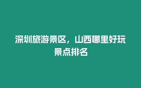 深圳旅游景區，山西哪里好玩景點排名