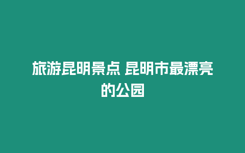 旅游昆明景點 昆明市最漂亮的公園