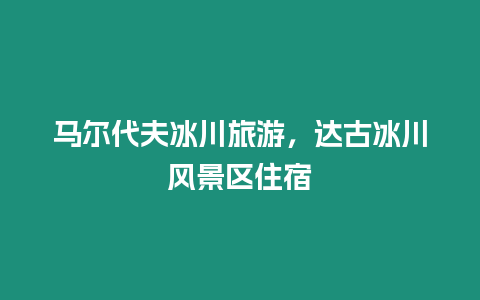 馬爾代夫冰川旅游，達古冰川風景區住宿