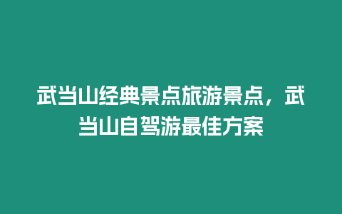 武當(dāng)山經(jīng)典景點旅游景點，武當(dāng)山自駕游最佳方案