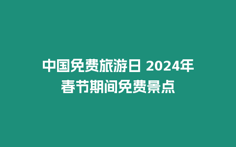 中國免費旅游日 2024年春節期間免費景點