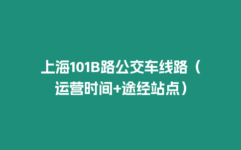 上海101B路公交車線路（運(yùn)營(yíng)時(shí)間+途經(jīng)站點(diǎn)）