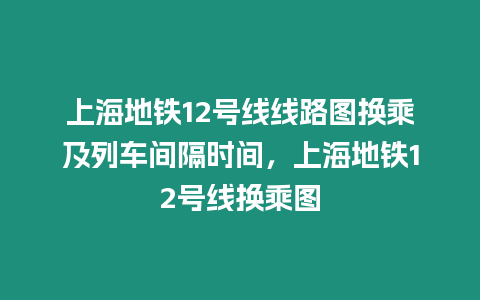 上海地鐵12號線線路圖換乘及列車間隔時間，上海地鐵12號線換乘圖