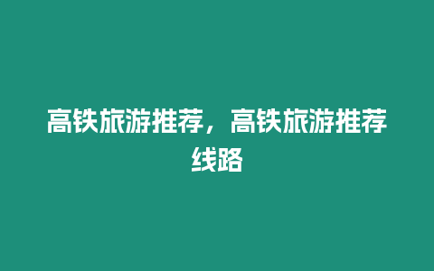 高鐵旅游推薦，高鐵旅游推薦線路