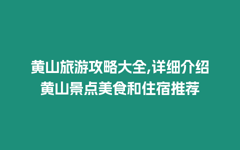 黃山旅游攻略大全,詳細介紹黃山景點美食和住宿推薦