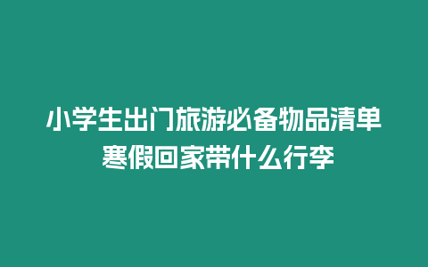 小學(xué)生出門(mén)旅游必備物品清單 寒假回家?guī)裁葱欣? /></p>
<p>寒假即將來(lái)臨，小學(xué)生們紛紛踏上回家的旅途。而在這喜悅的時(shí)刻里，總有一件事令人頭疼：行李要帶什么？小學(xué)生出門(mén)旅游必備物品清單，寒假回家?guī)裁葱欣睿窟@問(wèn)題簡(jiǎn)單卻不簡(jiǎn)單。在旅途中，一個(gè)恰到好處的行李清單，不僅可以讓孩子們的旅途更加順暢，也能在他們未來(lái)的人生道路上，點(diǎn)亮一盞燈火。正如人們常說(shuō)的，“行李要輕，心情要美。”</p>
<p style=