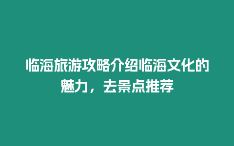 臨海旅游攻略介紹臨海文化的魅力，去景點推薦