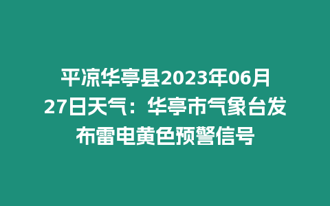 平涼華亭縣2023年06月27日天氣：華亭市氣象臺發布雷電黃色預警信號