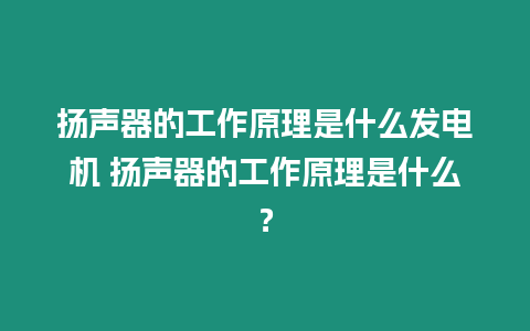 揚聲器的工作原理是什么發電機 揚聲器的工作原理是什么？