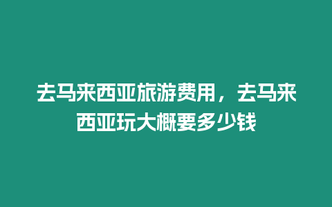 去馬來西亞旅游費用，去馬來西亞玩大概要多少錢