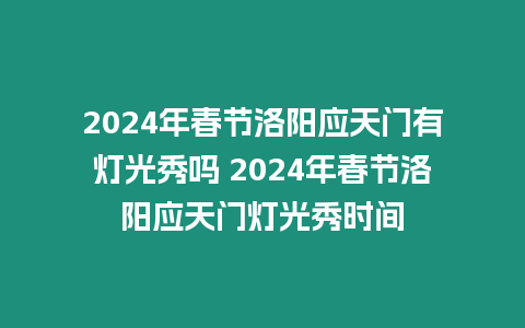 2024年春節洛陽應天門有燈光秀嗎 2024年春節洛陽應天門燈光秀時間