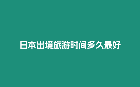 日本出境旅游時間多久最好